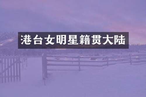 港台女明星籍贯大陆