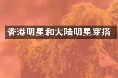 香港明星和大陆明星穿搭