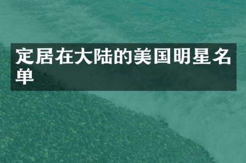 定居在大陆的美国明星名单