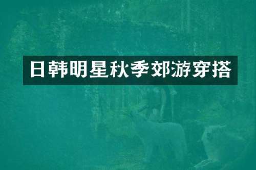 日韩明星秋季郊游穿搭