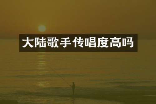 大陆歌手传唱度高吗