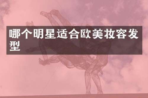 哪个明星适合欧美妆容发型