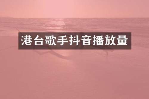 港台歌手抖音播放量