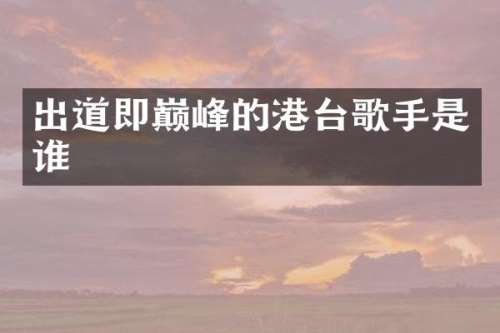 出道即巅峰的港台歌手是谁
