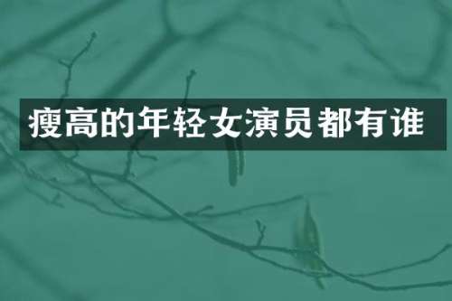 瘦高的年轻女演员都有谁