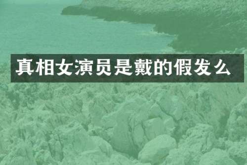 真相女演员是戴的假发么