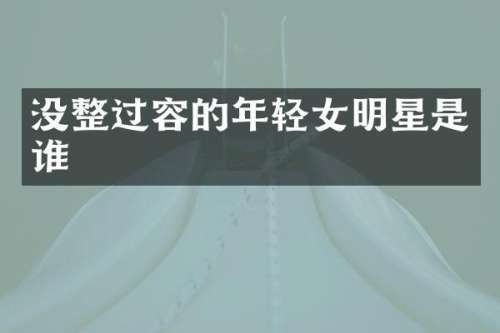 没整过容的年轻女明星是谁