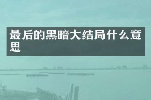 最后的黑暗大结局什么意思