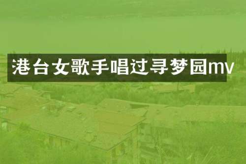 港台女歌手唱过寻梦园mv
