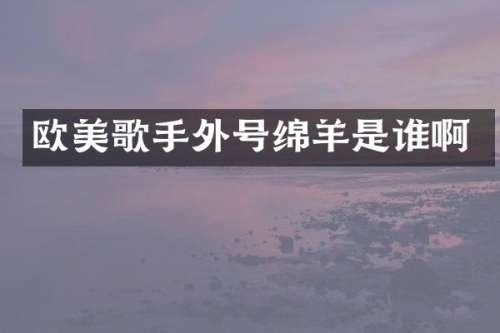 欧美歌手外号绵羊是谁啊