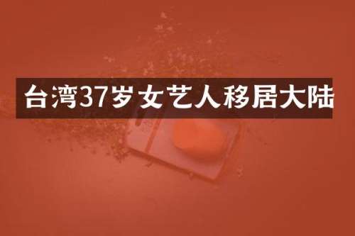 台湾37岁女艺人移居大陆