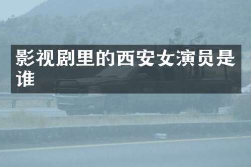 影视剧里的西安女演员是谁