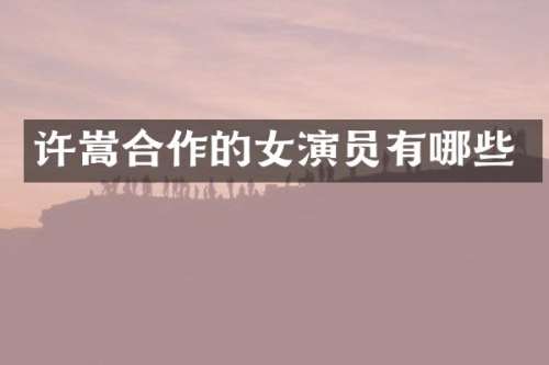 许嵩合作的女演员有哪些