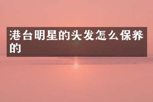 港台明星的头发怎么保养的