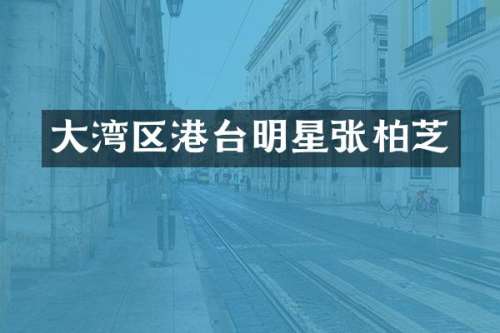 大湾区港台明星张柏芝