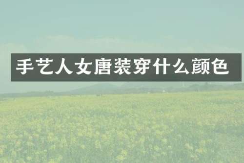 手艺人女唐装穿什么颜色