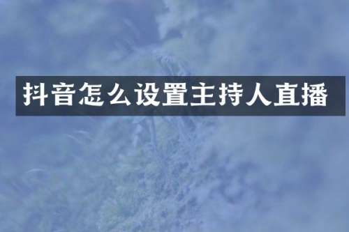 抖音怎么设置主持人直播