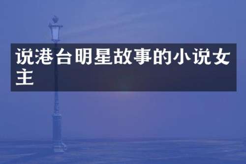 说港台明星故事的小说女主