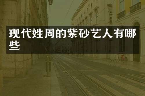 现代姓周的紫砂艺人有哪些