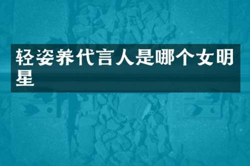 轻姿养代言人是哪个女明星