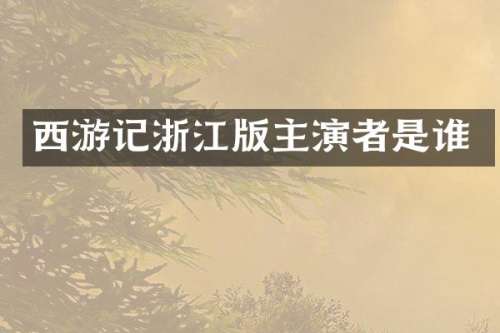 西游记浙江版主演者是谁