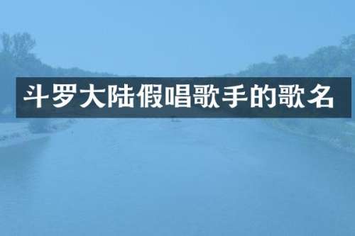 斗罗大陆歌手的歌名