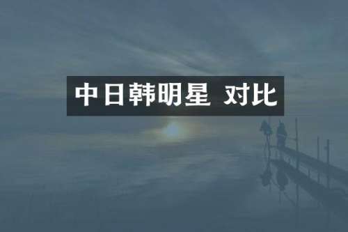 中日韩明星 对比