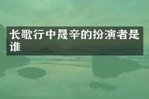长歌行中晟辛的扮演者是谁