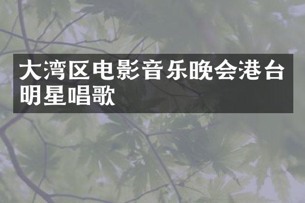 大湾区电影音乐晚会港台明星唱歌