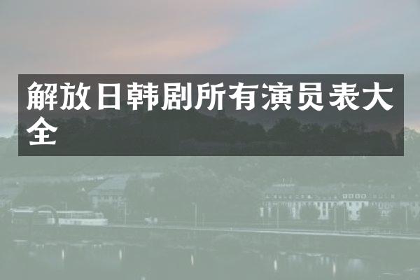解放日韩剧所有演员表大全