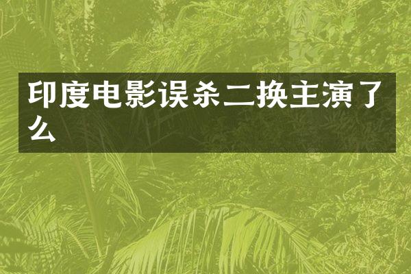 印度电影误杀二换主演了么