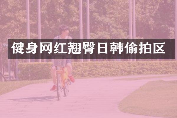 健身网红翘臀日韩区