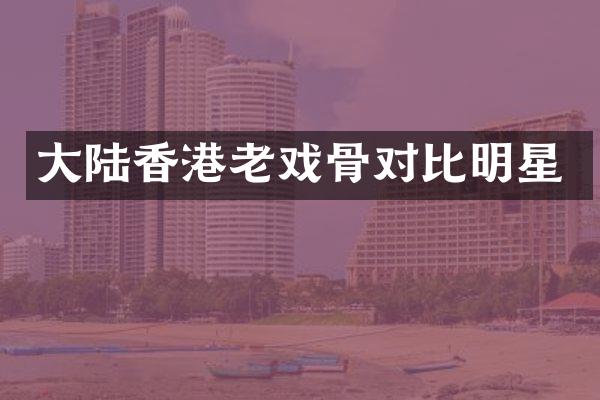 大陆香港老戏骨对比明星