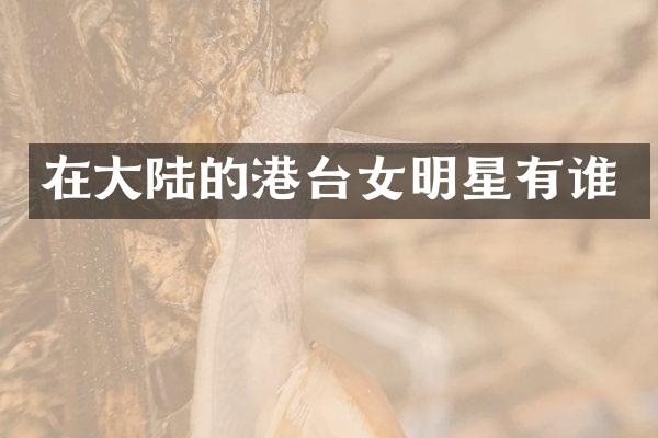 在大陆的港台女明星有谁