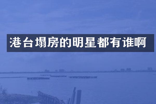 港台塌房的明星都有谁啊