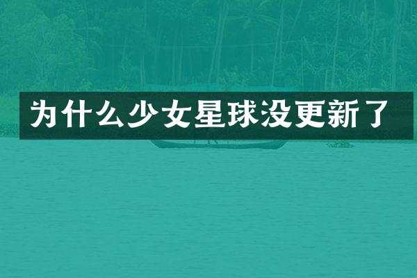 为什么少女星球没更新了
