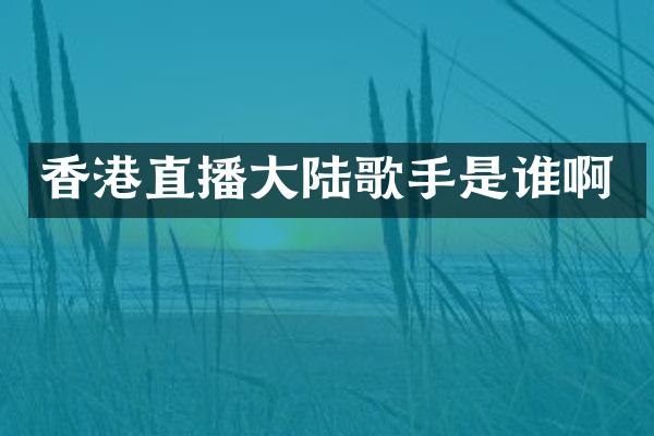 香港直播大陆歌手是谁啊