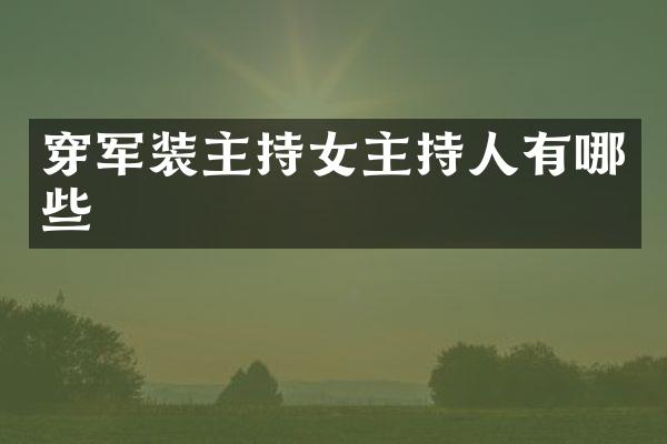 穿军装主持女主持人有哪些