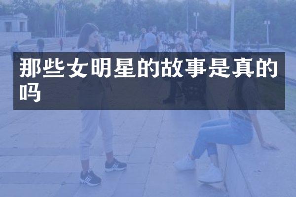 那些女明星的故事是真的吗