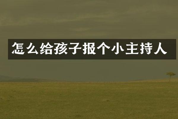 怎么给孩子报个小主持人