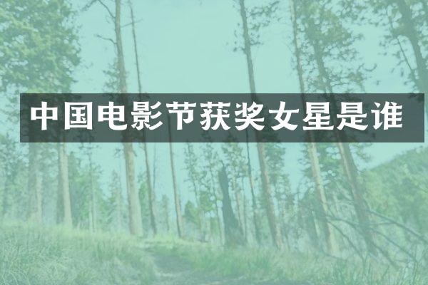 中国电影节女星是谁