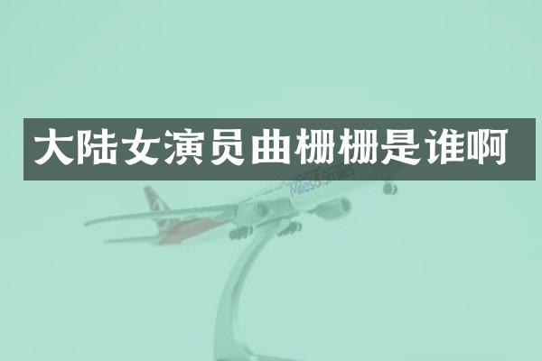 大陆女演员曲栅栅是谁啊