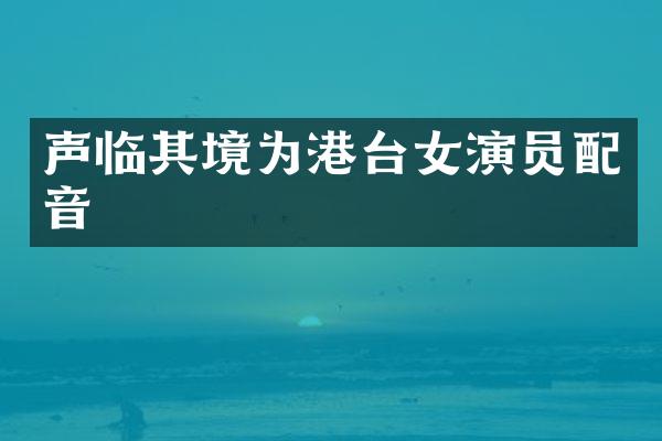 声临其境为港台女演员配音