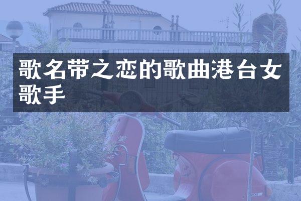 歌名带之恋的歌曲港台女歌手
