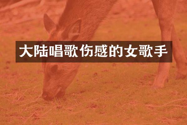 大陆唱歌伤感的女歌手