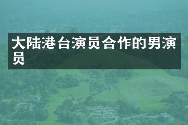 大陆港台演员合作的男演员