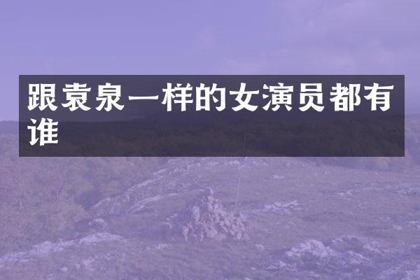 跟袁泉一样的女演员都有谁