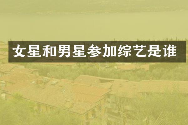 女星和男星参加综艺是谁