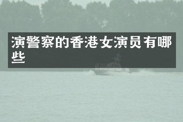 演警察的香港女演员有哪些