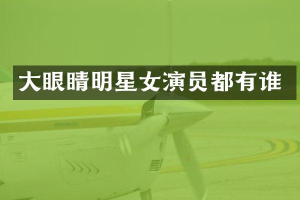 大眼睛明星女演员都有谁